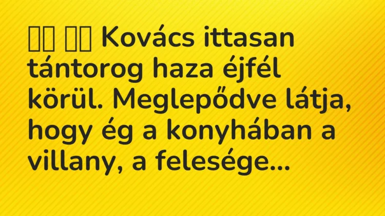 Viccek:
Kovács ittasan tántorog haza éjfél körül…. Viccek:
Kovács ittasan tántorog haza éjfél körül….