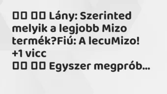 Viccek:
Lány: Szerinted melyik a legjobb Mizo… Viccek:
Lány: Szerinted melyik a legjobb Mizo…