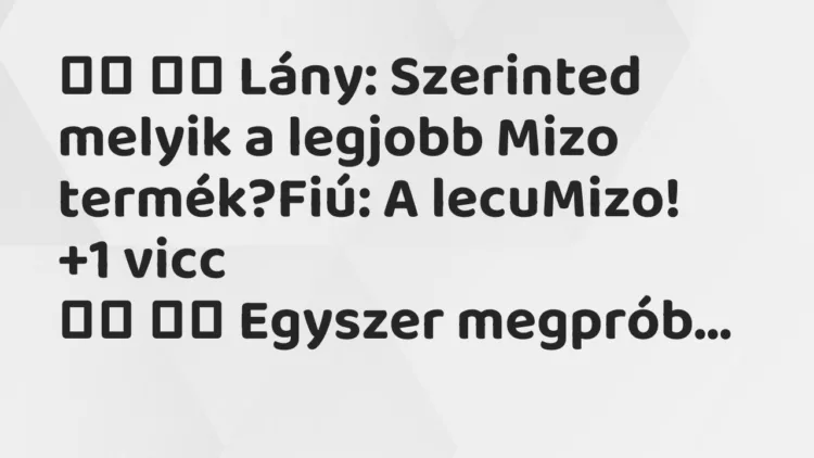 Viccek:
Lány: Szerinted melyik a legjobb Mizo… Viccek:
Lány: Szerinted melyik a legjobb Mizo…
