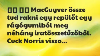 Viccek: 
		  
		  MacGuyver össze tud rakni egy repülőt egy…