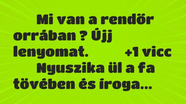 Viccek:
Mi van a rendőr orrában ? Újj… Viccek:
Mi van a rendőr orrában ? Újj…
