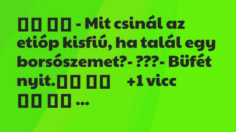 Viccek:
– Mit csinál az etióp kisfiú, ha talál egy… Viccek:
– Mit csinál az etióp kisfiú, ha talál egy…