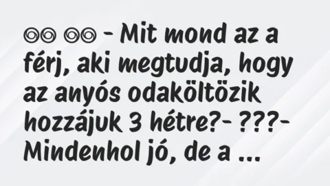 Viccek: 
		  
		  – Mit mond az a férj, aki megtudja, hogy az anyós…