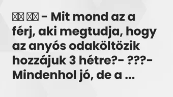 Viccek:
– Mit mond az a férj, aki megtudja, hogy az anyós… Viccek:
– Mit mond az a férj, aki megtudja, hogy az anyós…