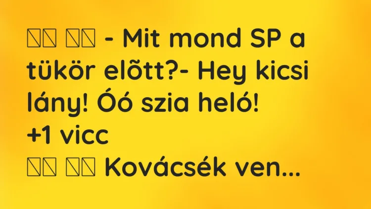 Viccek:
– Mit mond SP a tükör elõtt?- Hey kicsi lány!… Viccek:
– Mit mond SP a tükör elõtt?- Hey kicsi lány!…