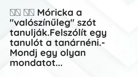 Viccek: 
		  
		  Móricka a ”valószínűleg” szót…