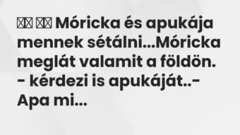 Viccek:
Móricka és apukája mennek sétálni…Móricka… Viccek:
Móricka és apukája mennek sétálni…Móricka…