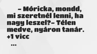 Viccek: 
		  
		  – Móricka, mondd, mi szeretnél lenni, ha nagy…