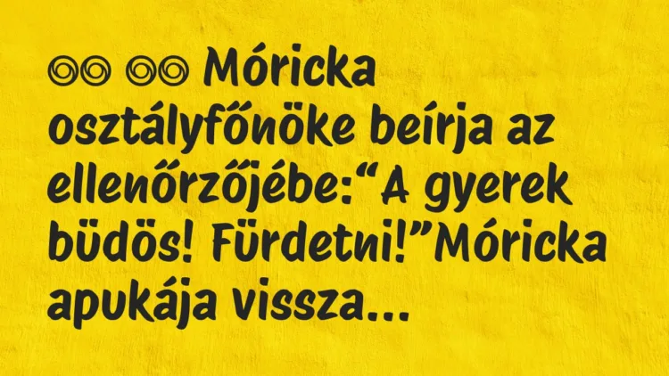 Viccek:
Móricka osztályfőnöke beírja az ellenőrzőjébe: Viccek:
Móricka osztályfőnöke beírja az ellenőrzőjébe: