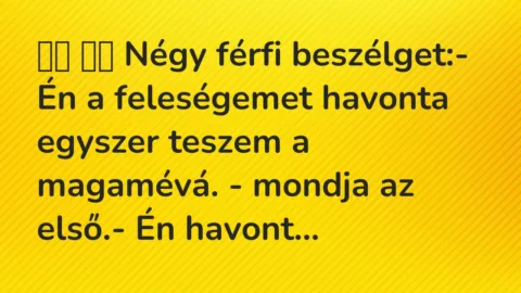 Viccek:
Négy férfi beszélget:- Én a feleségemet… Viccek:
Négy férfi beszélget:- Én a feleségemet…