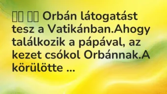 Viccek: 
		  
		  Orbán látogatást tesz a Vatikánban.Ahogy…