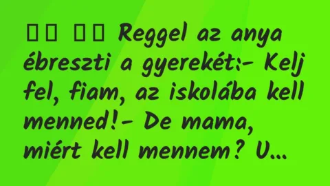 Viccek: 
		  
		  Reggel az anya ébreszti a gyerekét:- Kelj…