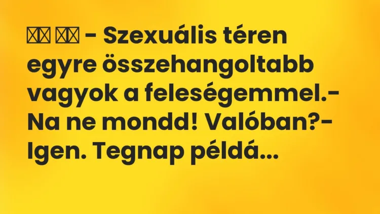 Viccek:
– Szexuális téren egyre összehangoltabb vagyok a … Viccek:
– Szexuális téren egyre összehangoltabb vagyok a …