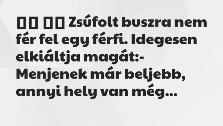 Viccek:
Zsúfolt buszra nem fér fel egy férfi. Idegesen… Viccek:
Zsúfolt buszra nem fér fel egy férfi. Idegesen…