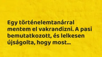 Vicces történet: 
	    	    


Egy történelemtanárral mentem el…