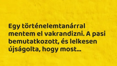 Vicces történet: 
	    	    


Egy történelemtanárral mentem el…