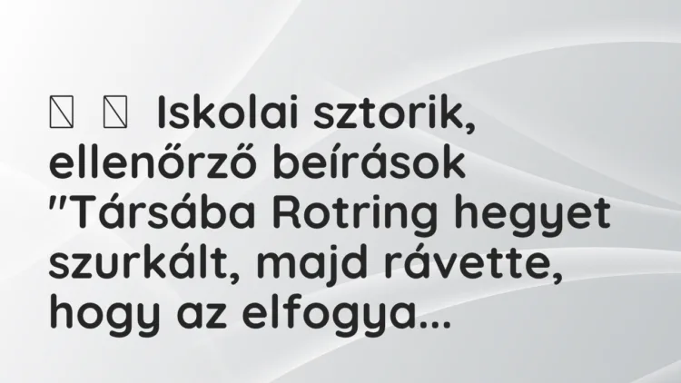 Vicces történet:
Iskolai sztorik, ellenőrző beírások
„Társába Rotring … Vicces történet:
Iskolai sztorik, ellenőrző beírások
„Társába Rotring …