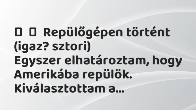 Vicces történet:
Repülőgépen történt (igaz? sztori)
Egyszer… Vicces történet:
Repülőgépen történt (igaz? sztori)
Egyszer…