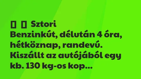 Vicces történet: 
	    	    Sztori


Benzinkút, délután 4 óra, hétköznap, randevú. …