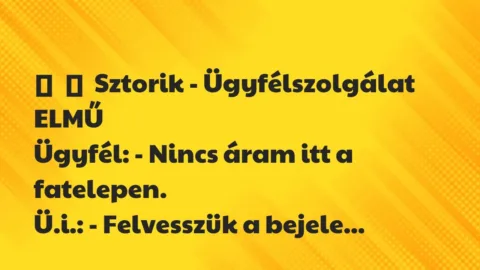 Vicces történet: 
	    	    Sztorik – Ügyfélszolgálat ELMŰ


Ügyfél: – Nincs áram…