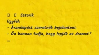 Vicces történet:
Sztorik
Ügyfél:
– Áramlopást szeretnék… Vicces történet:
Sztorik
Ügyfél:
– Áramlopást szeretnék…