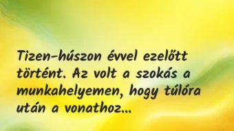 Vicces történet:
Tizen-húszon évvel ezelőtt történt. Az… Vicces történet:
Tizen-húszon évvel ezelőtt történt. Az…