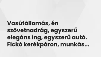 Vicces történet: 
	    	    


Vasútállomás, én szövetnadrág, egyszerű…