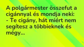 A polgármester összefut a cigánnyal és mondja neki:
– Te cigány,… – Vicc A polgármester összefut a cigánnyal és mondja neki:
– Te cigány,… – Vicc