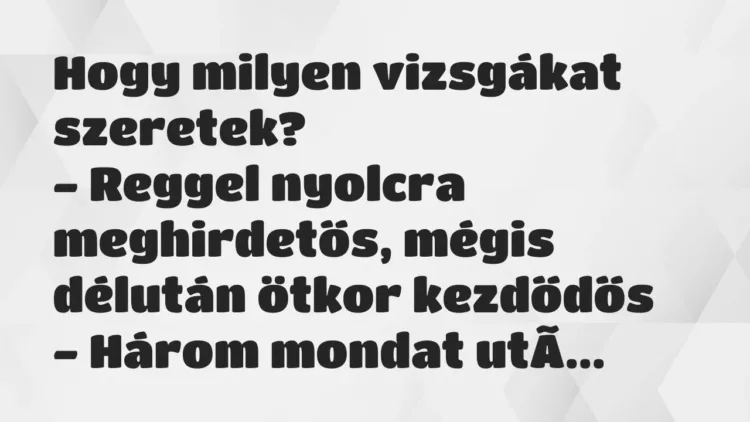Hogy milyen vizsgákat szeretek?
– Reggel nyolcra meghirdetős,… – Vicc Hogy milyen vizsgákat szeretek?
– Reggel nyolcra meghirdetős,… – Vicc