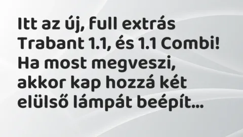 Itt az új, full extrás Trabant 1.1, és 1.1 Combi!
Ha most… – Vicc Itt az új, full extrás Trabant 1.1, és 1.1 Combi!
Ha most… – Vicc