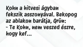Kohn a hitvesi ágyban fekszik asszonyával. Bekopog az ablakon barátja,… – Vicc