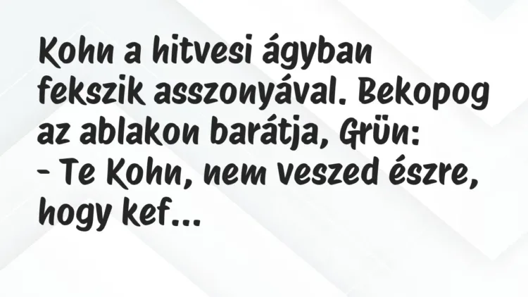 Kohn a hitvesi ágyban fekszik asszonyával. Bekopog az ablakon barátja,… – Vicc Kohn a hitvesi ágyban fekszik asszonyával. Bekopog az ablakon barátja,… – Vicc