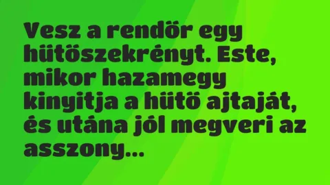 Vesz a rendőr egy hűtőszekrényt. Este, mikor hazamegy kinyitja a hűtő… – Vicc