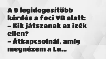 Vicc: A 9 legidegesítőbb kérdés a foci VB alatt:
– Kik játszanak az… Vicc: A 9 legidegesítőbb kérdés a foci VB alatt:
– Kik játszanak az…