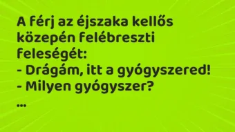 Vicc: A férj az éjszaka kellős közepén felébreszti feleségét:

– Drágám,…