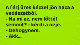 Vicc: A férj üres kézzel jön haza a vadászatból.
– Na mi az, nem lőttél… Vicc: A férj üres kézzel jön haza a vadászatból.
– Na mi az, nem lőttél…