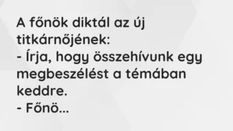 Vicc: A főnök diktál az új titkárnőjének:
– Írja, hogy összehívunk egy… Vicc: A főnök diktál az új titkárnőjének:
– Írja, hogy összehívunk egy…