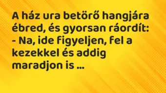 Vicc: A ház ura betörő hangjára ébred, és gyorsan ráordít:

– Na, ide…