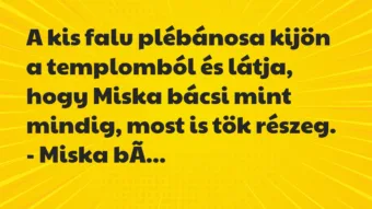 Vicc: A kis falu plébánosa kijön a templomból és látja, hogy Miska bácsi… Vicc: A kis falu plébánosa kijön a templomból és látja, hogy Miska bácsi…