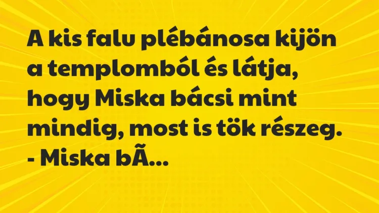 Vicc: A kis falu plébánosa kijön a templomból és látja, hogy Miska bácsi… Vicc: A kis falu plébánosa kijön a templomból és látja, hogy Miska bácsi…