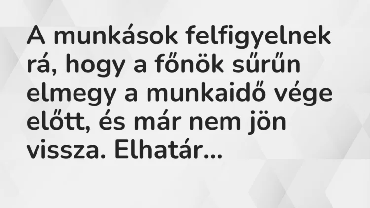 Vicc: A munkások felfigyelnek rá, hogy a főnök sűrűn elmegy a munkaidő vége… Vicc: A munkások felfigyelnek rá, hogy a főnök sűrűn elmegy a munkaidő vége…