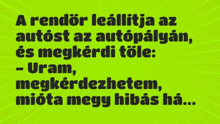 Vicc: A rendőr leállítja az autóst az autópályán, és megkérdi tőle:
-… Vicc: A rendőr leállítja az autóst az autópályán, és megkérdi tőle:
-…