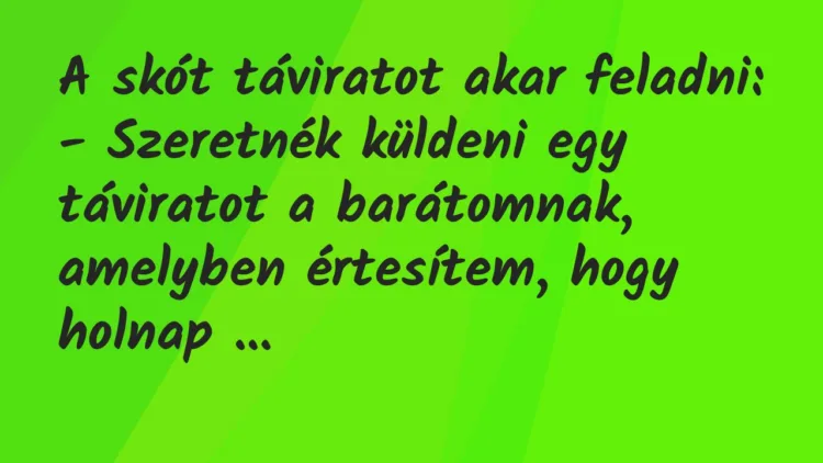 Vicc: A skót táviratot akar feladni:
– Szeretnék küldeni egy táviratot… Vicc: A skót táviratot akar feladni:
– Szeretnék küldeni egy táviratot…