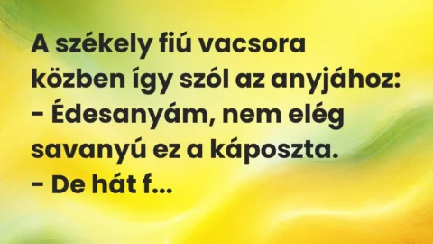 Vicc: A székely fiú vacsora közben így szól az anyjához:

– Édesanyám,…
