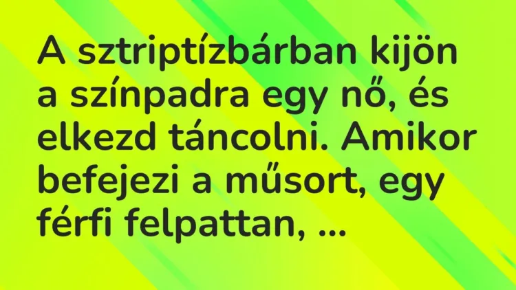 Vicc: A sztriptízbárban kijön a színpadra egy nő, és elkezd táncolni. Amikor… Vicc: A sztriptízbárban kijön a színpadra egy nő, és elkezd táncolni. Amikor…
