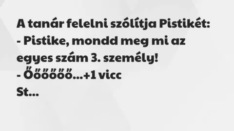 Vicc: A tanár felelni szólítja Pistikét:

– Pistike, mondd meg mi az…