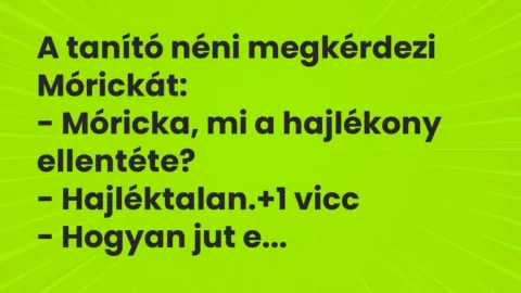 Vicc: A tanító néni megkérdezi Mórickát:
– Móricka, mi a hajlékony… Vicc: A tanító néni megkérdezi Mórickát:
– Móricka, mi a hajlékony…
