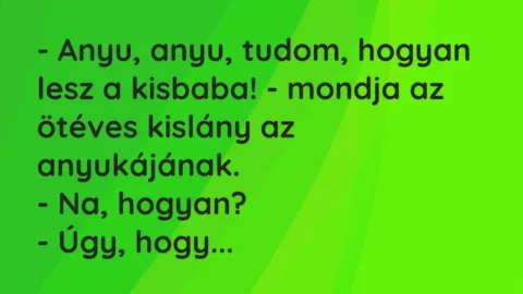 Vicc: – Anyu, anyu, tudom, hogyan lesz a kisbaba! – mondja az ötéves kislány…