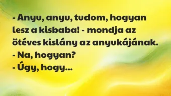 Vicc: – Anyu, anyu, tudom, hogyan lesz a kisbaba! – mondja az ötéves kislány…