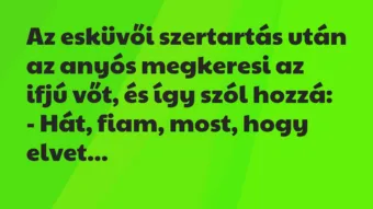 Vicc: Az esküvői szertartás után az anyós megkeresi az ifjú vőt, és így szól… Vicc: Az esküvői szertartás után az anyós megkeresi az ifjú vőt, és így szól…